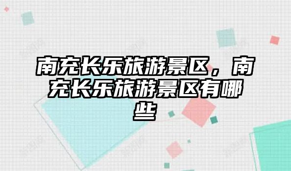 南充長樂旅游景區，南充長樂旅游景區有哪些