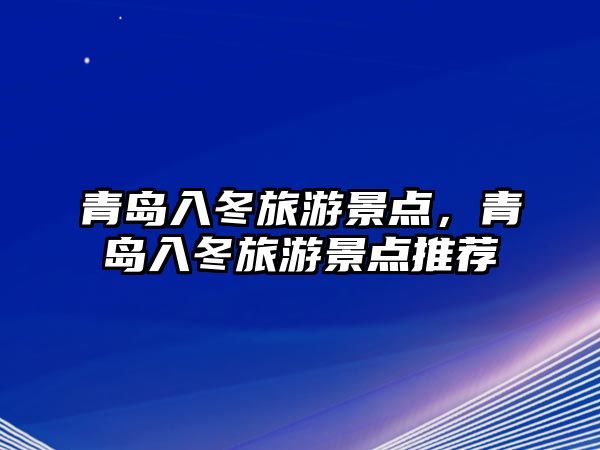 青島入冬旅游景點，青島入冬旅游景點推薦