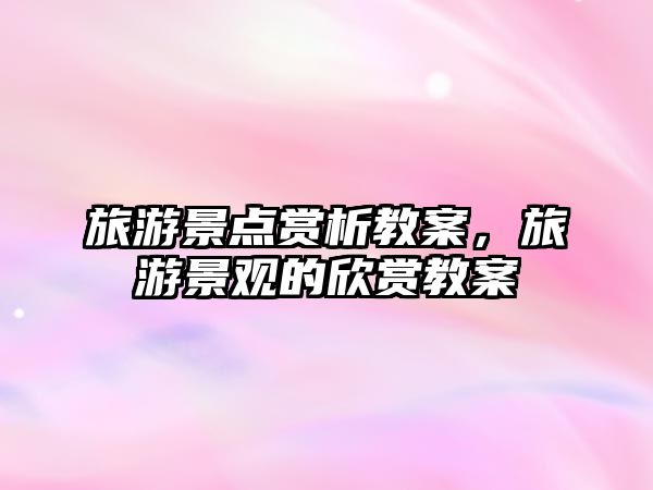 旅游景點賞析教案，旅游景觀的欣賞教案