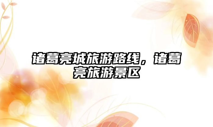 諸葛亮城旅游路線，諸葛亮旅游景區