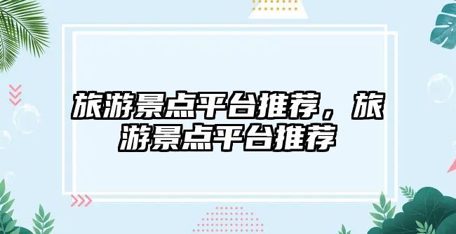 旅游景點平臺推薦，旅游景點平臺推薦