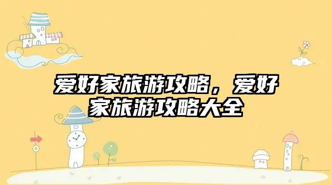 愛(ài)好家旅游攻略，愛(ài)好家旅游攻略大全