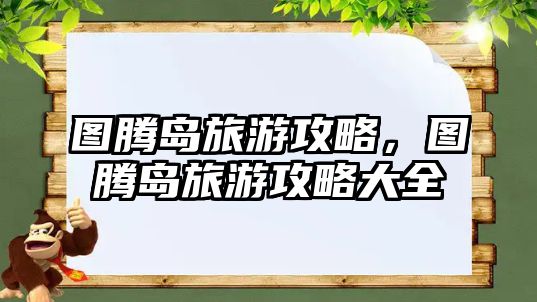 圖騰島旅游攻略，圖騰島旅游攻略大全