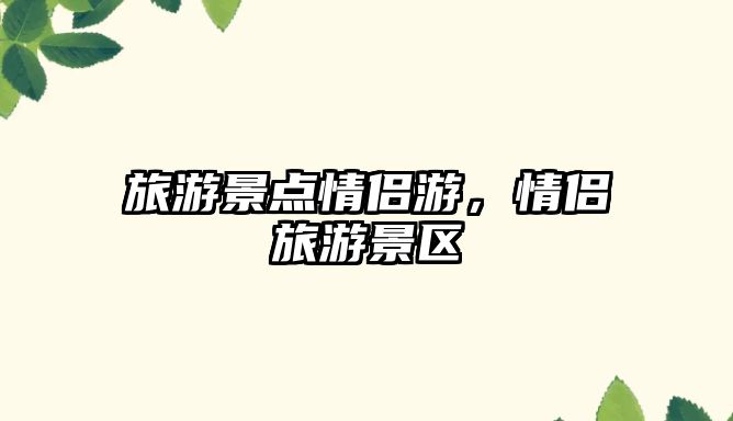 旅游景點情侶游，情侶旅游景區