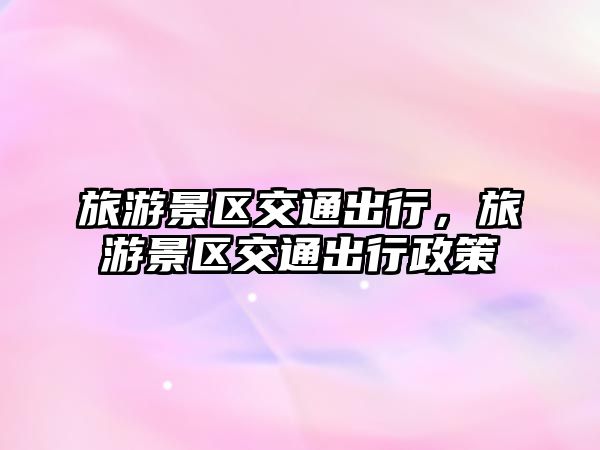 旅游景區交通出行，旅游景區交通出行政策