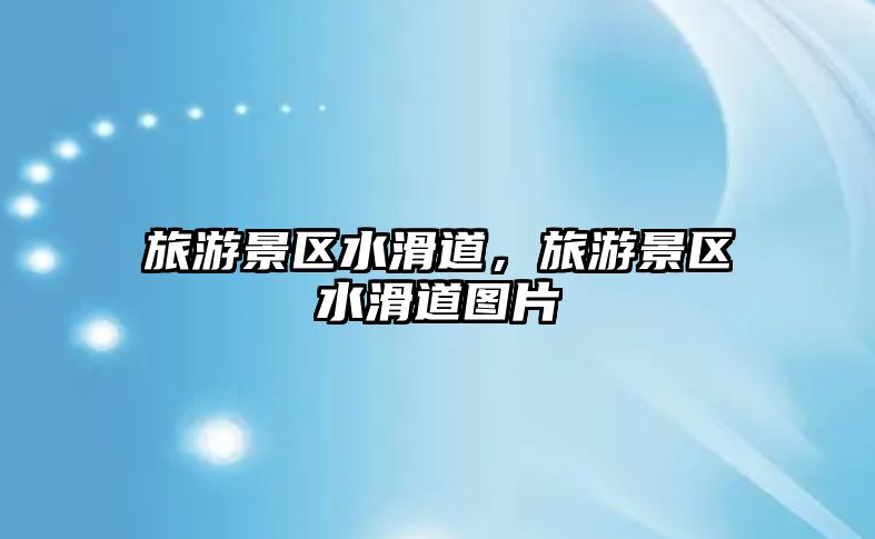 旅游景區水滑道，旅游景區水滑道圖片