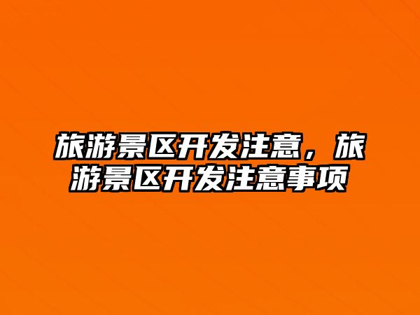旅游景區(qū)開發(fā)注意，旅游景區(qū)開發(fā)注意事項(xiàng)