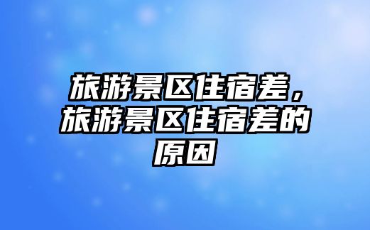 旅游景區住宿差，旅游景區住宿差的原因