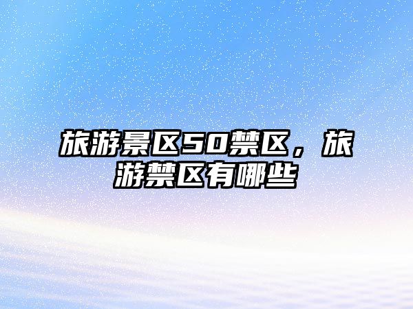 旅游景區50禁區，旅游禁區有哪些