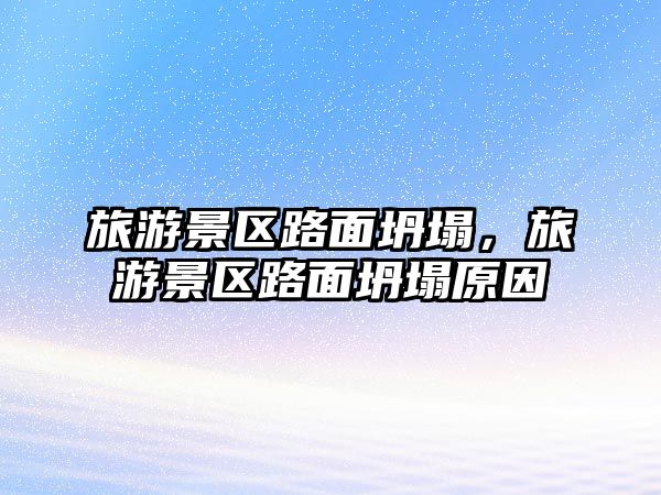 旅游景區路面坍塌，旅游景區路面坍塌原因