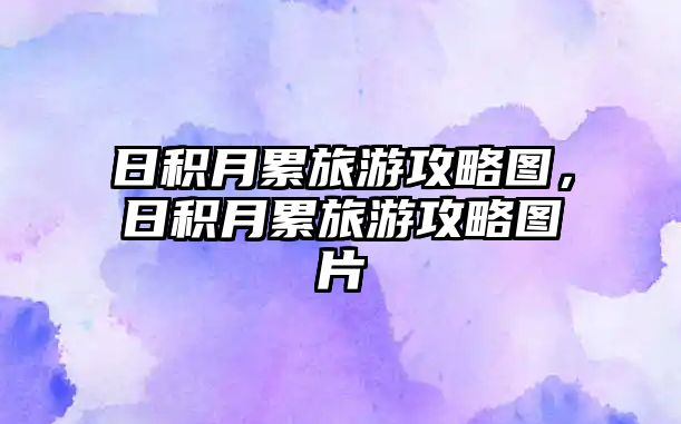 日積月累旅游攻略圖，日積月累旅游攻略圖片
