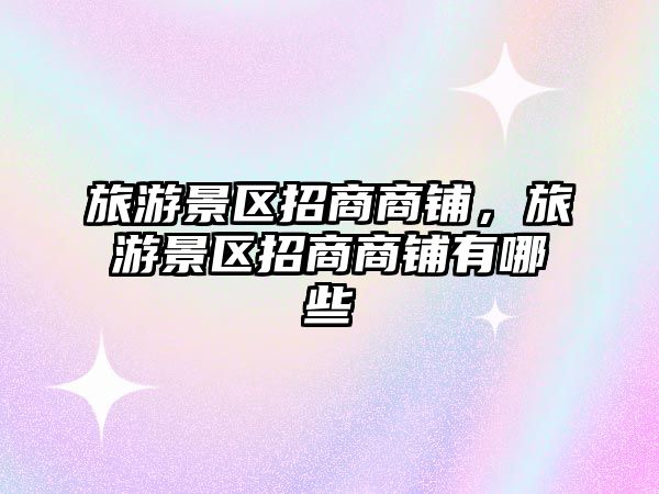 旅游景區(qū)招商商鋪，旅游景區(qū)招商商鋪有哪些