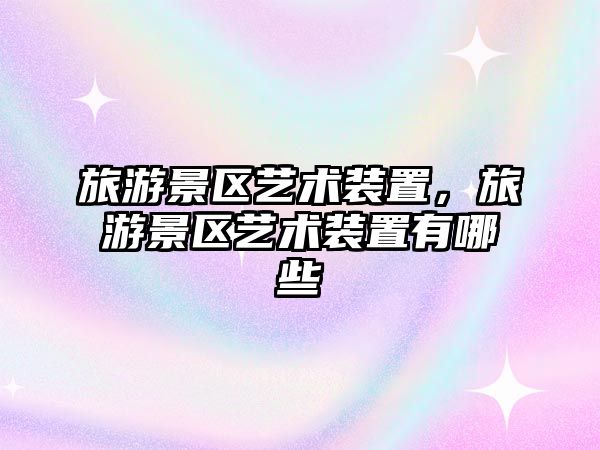 旅游景區藝術裝置，旅游景區藝術裝置有哪些