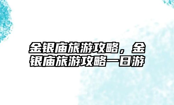 金銀廟旅游攻略，金銀廟旅游攻略一日游