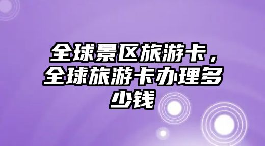 全球景區旅游卡，全球旅游卡辦理多少錢