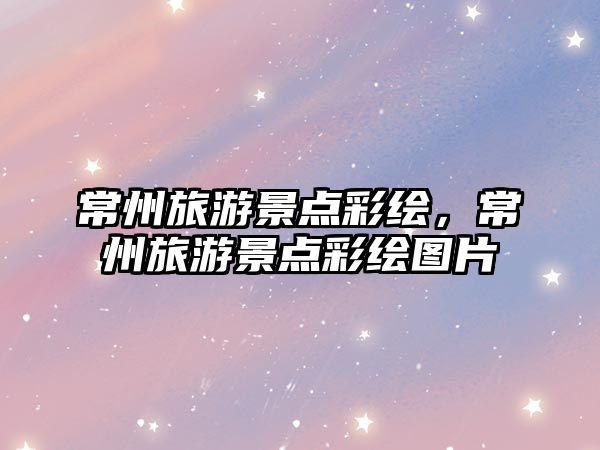 常州旅游景點(diǎn)彩繪，常州旅游景點(diǎn)彩繪圖片