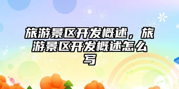 旅游景區(qū)開發(fā)概述，旅游景區(qū)開發(fā)概述怎么寫
