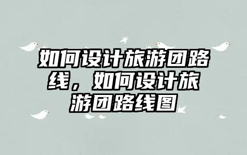 如何設(shè)計旅游團路線，如何設(shè)計旅游團路線圖