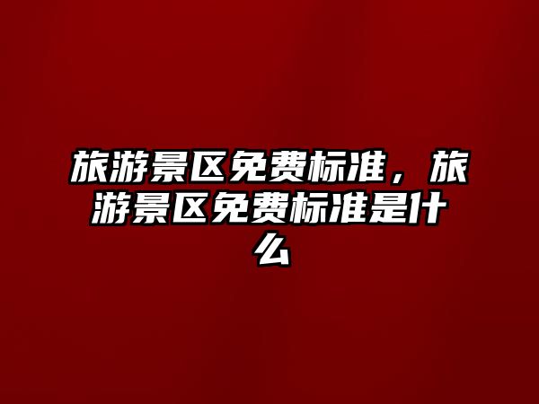 旅游景區免費標準，旅游景區免費標準是什么