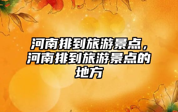河南排到旅游景點(diǎn)，河南排到旅游景點(diǎn)的地方