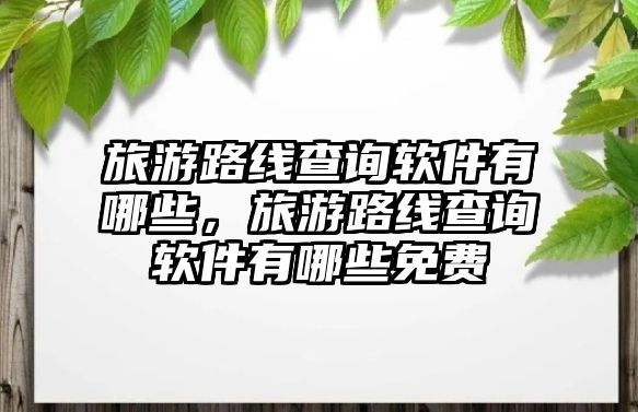 旅游路線查詢軟件有哪些，旅游路線查詢軟件有哪些免費