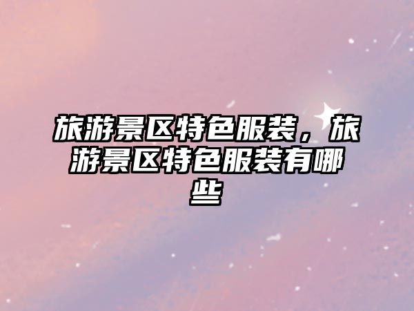 旅游景區特色服裝，旅游景區特色服裝有哪些