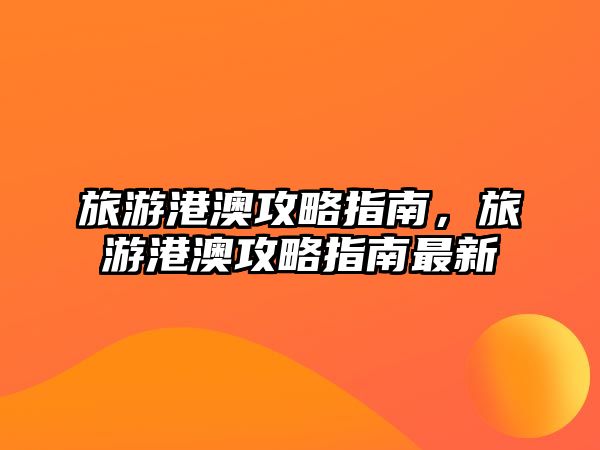 旅游港澳攻略指南，旅游港澳攻略指南最新
