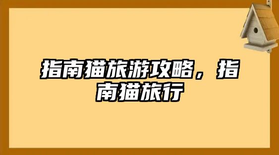 指南貓旅游攻略，指南貓旅行