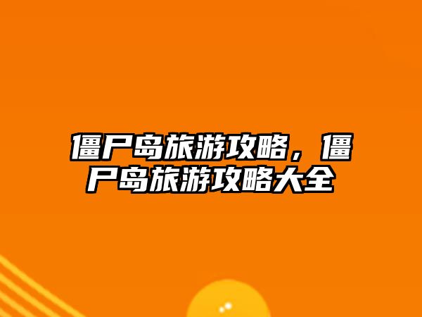 僵尸島旅游攻略，僵尸島旅游攻略大全