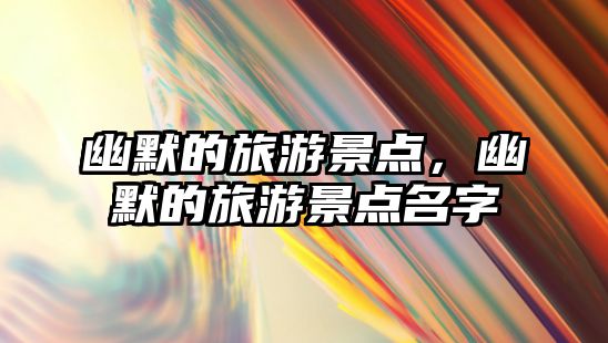 幽默的旅游景點，幽默的旅游景點名字