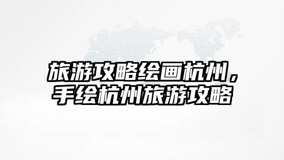 旅游攻略繪畫杭州，手繪杭州旅游攻略