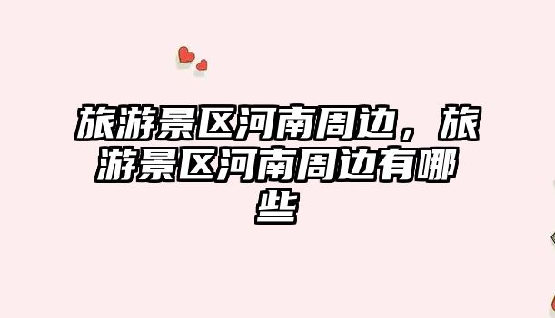 旅游景區(qū)河南周邊，旅游景區(qū)河南周邊有哪些