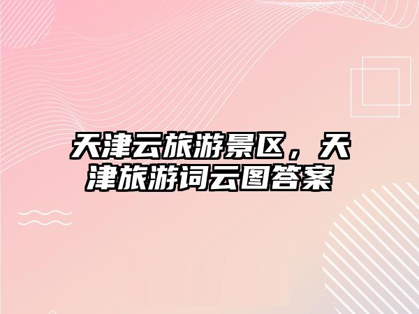 天津云旅游景區(qū)，天津旅游詞云圖答案