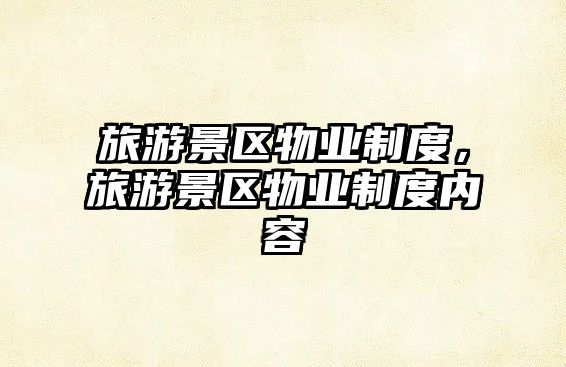 旅游景區(qū)物業(yè)制度，旅游景區(qū)物業(yè)制度內(nèi)容