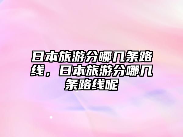 日本旅游分哪幾條路線，日本旅游分哪幾條路線呢