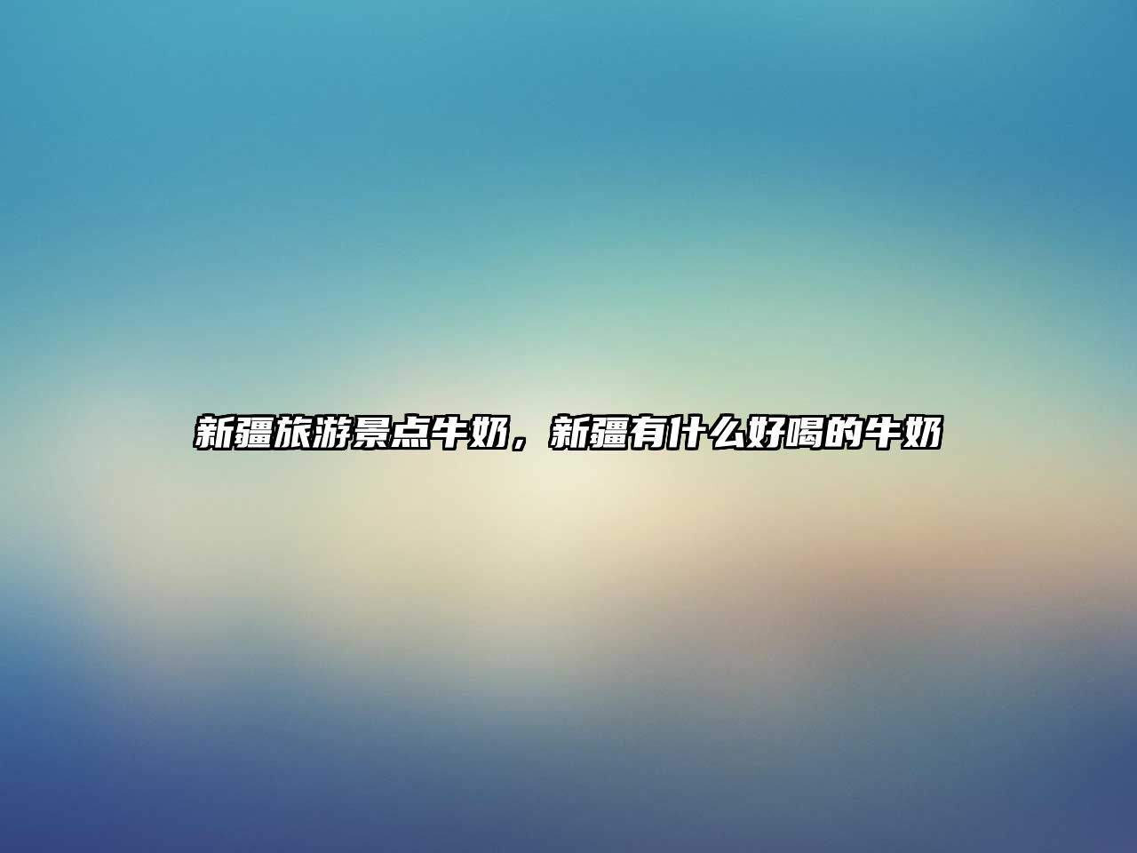 新疆旅游景點牛奶，新疆有什么好喝的牛奶