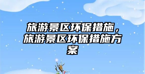 旅游景區環保措施，旅游景區環保措施方案