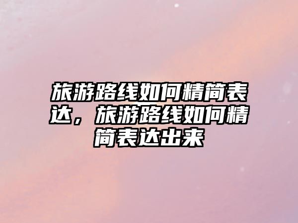 旅游路線如何精簡表達，旅游路線如何精簡表達出來