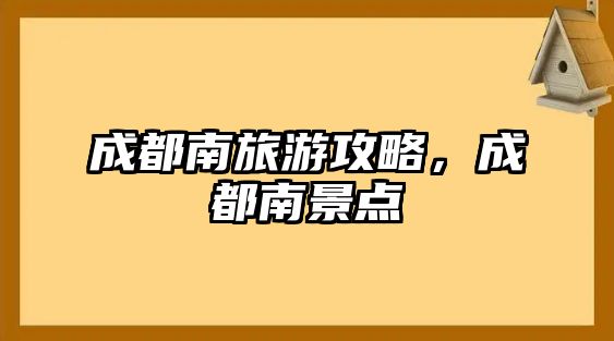 成都南旅游攻略，成都南景點(diǎn)