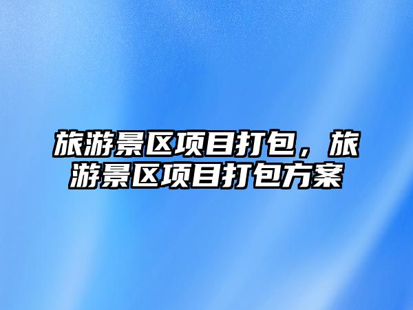 旅游景區項目打包，旅游景區項目打包方案