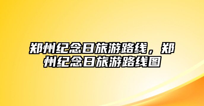 鄭州紀念日旅游路線，鄭州紀念日旅游路線圖