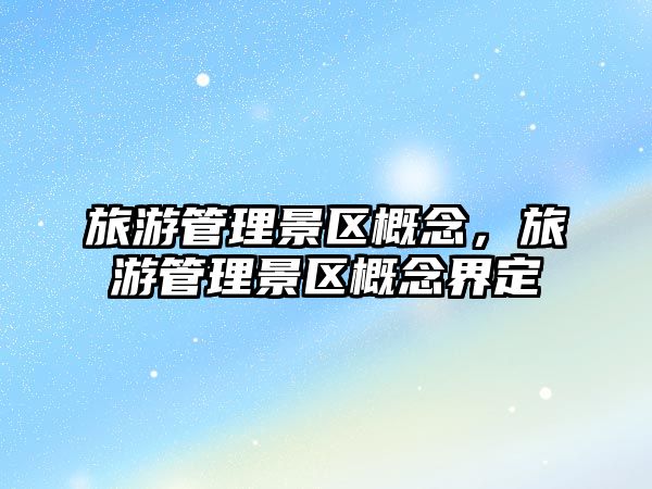 旅游管理景區概念，旅游管理景區概念界定