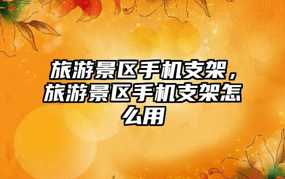 旅游景區手機支架，旅游景區手機支架怎么用