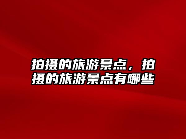 拍攝的旅游景點，拍攝的旅游景點有哪些