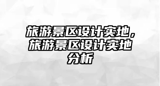 旅游景區設計實地，旅游景區設計實地分析
