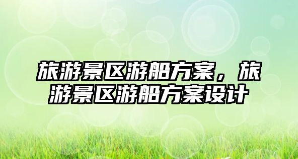 旅游景區(qū)游船方案，旅游景區(qū)游船方案設(shè)計