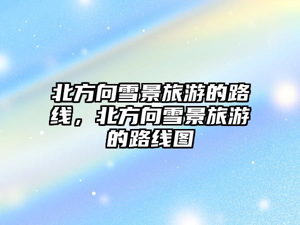 北方向雪景旅游的路線，北方向雪景旅游的路線圖