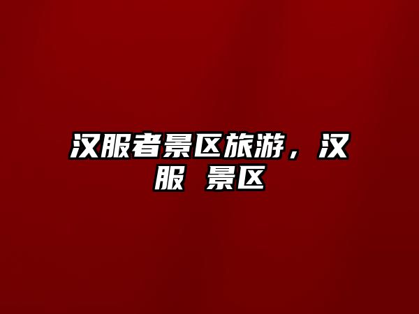 漢服者景區旅游，漢服 景區