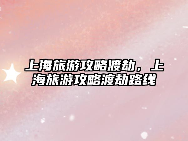 上海旅游攻略渡劫，上海旅游攻略渡劫路線