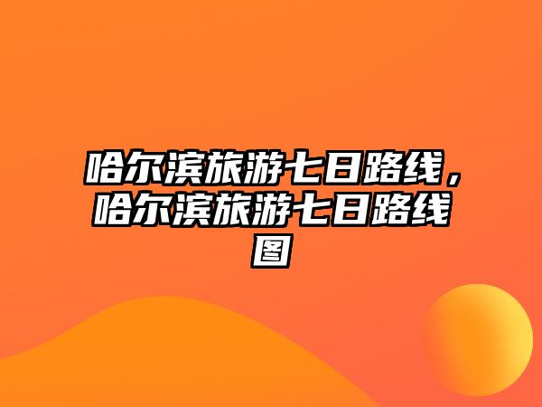 哈爾濱旅游七日路線，哈爾濱旅游七日路線圖